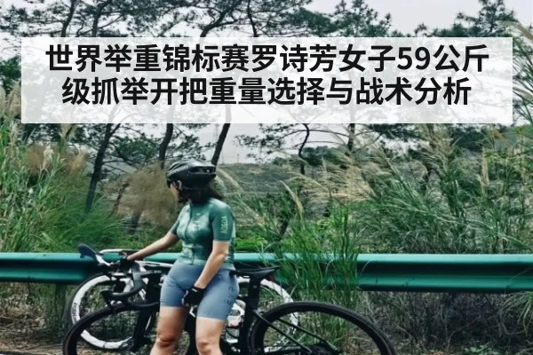 世界举重锦标赛罗诗芳女子59公斤级抓举开把重量选择与战术分析